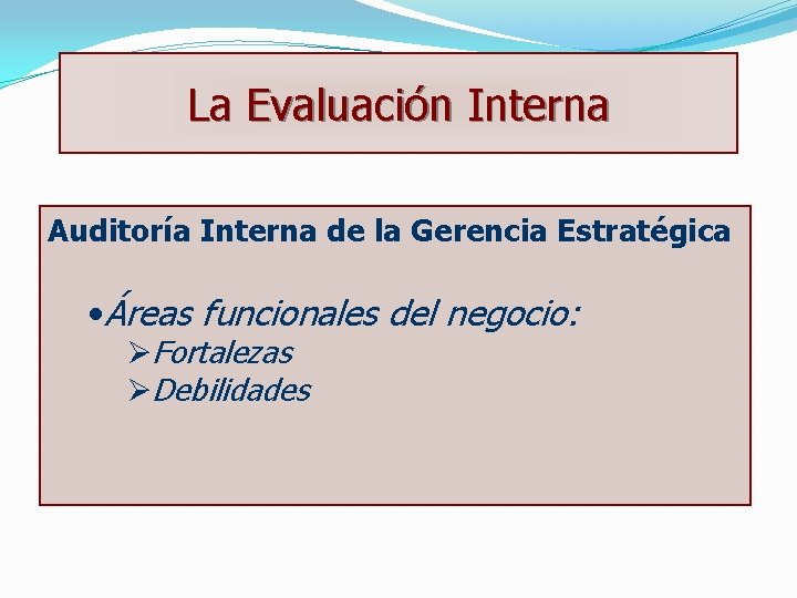 La Evaluación Interna Auditoría Interna de la Gerencia Estratégica • Áreas funcionales del negocio: