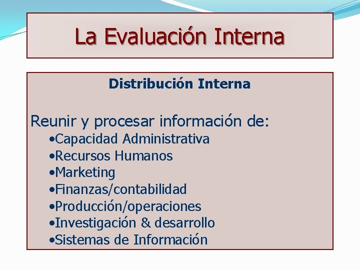 La Evaluación Interna Distribución Interna Reunir y procesar información de: • Capacidad Administrativa •