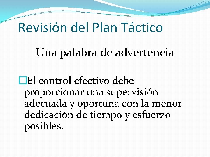 Revisión del Plan Táctico Una palabra de advertencia � El control efectivo debe proporcionar
