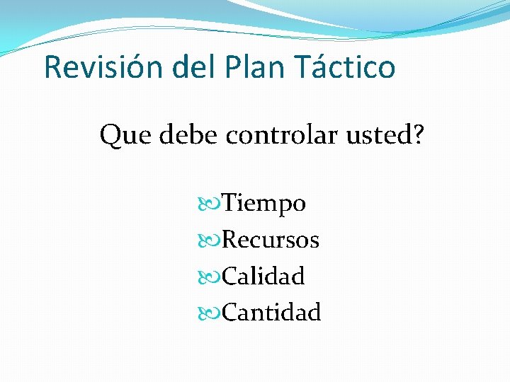 Revisión del Plan Táctico Que debe controlar usted? Tiempo Recursos Calidad Cantidad 