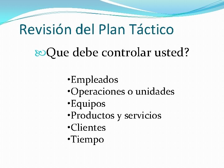 Revisión del Plan Táctico Que debe controlar usted? • Empleados • Operaciones o unidades