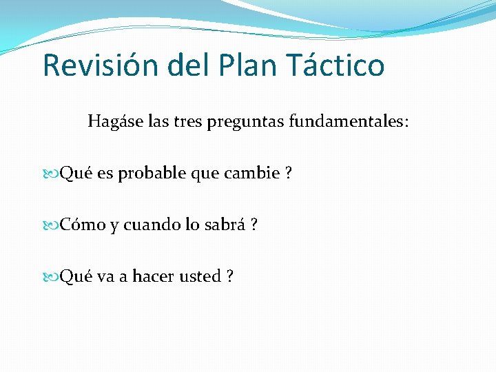 Revisión del Plan Táctico Hagáse las tres preguntas fundamentales: Qué es probable que cambie
