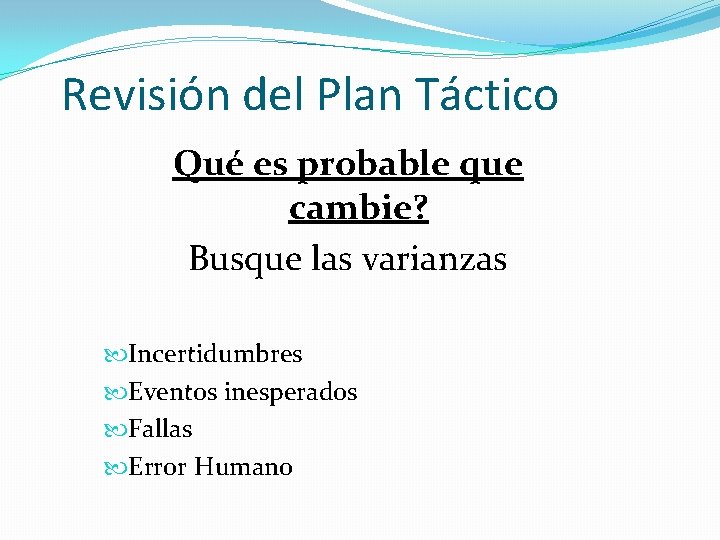 Revisión del Plan Táctico Qué es probable que cambie? Busque las varianzas Incertidumbres Eventos