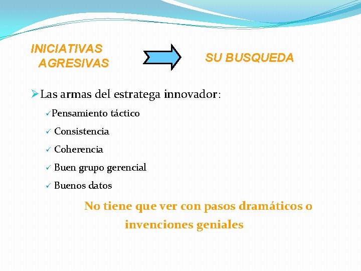 INICIATIVAS AGRESIVAS SU BUSQUEDA ØLas armas del estratega innovador: üPensamiento táctico ü Consistencia ü