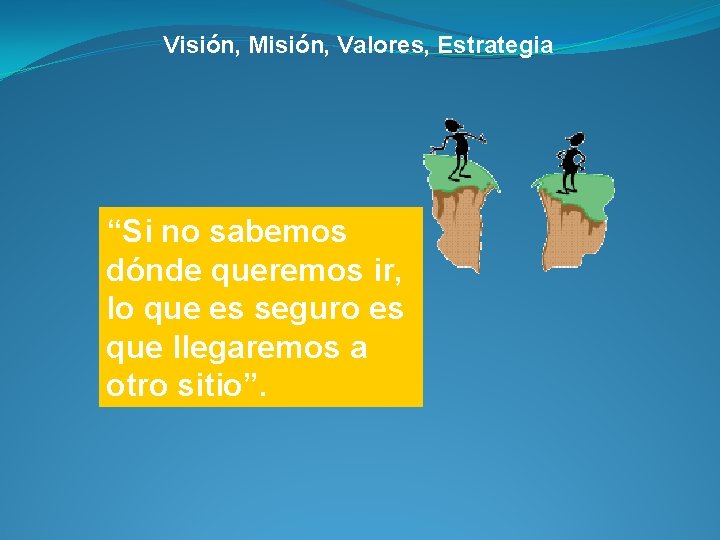 Visión, Misión, Valores, Estrategia “Si no sabemos dónde queremos ir, lo que es seguro