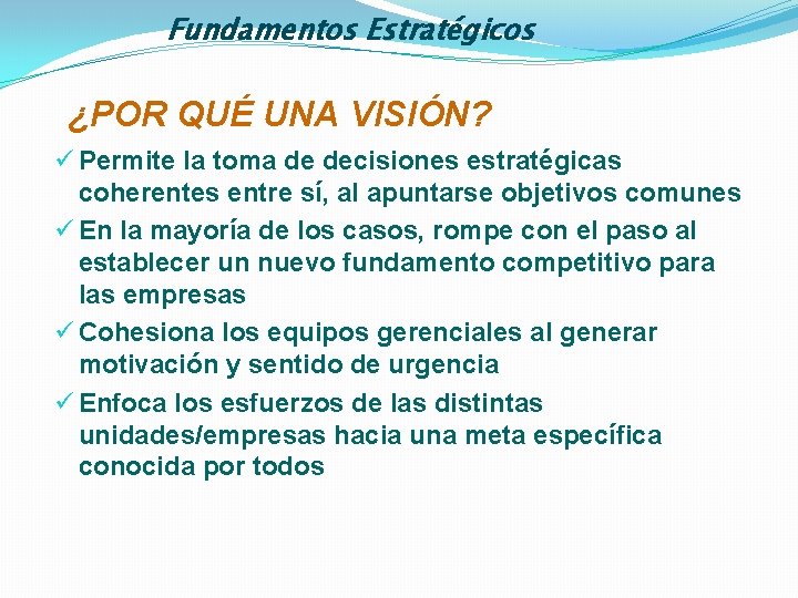 Fundamentos Estratégicos ¿POR QUÉ UNA VISIÓN? ü Permite la toma de decisiones estratégicas coherentes
