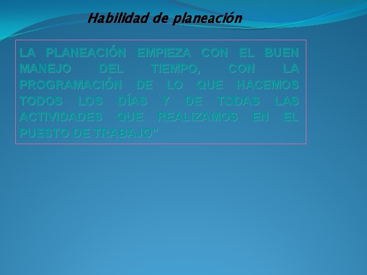 Habilidad de planeación LA PLANEACIÓN EMPIEZA CON EL BUEN MANEJO DEL TIEMPO, CON LA
