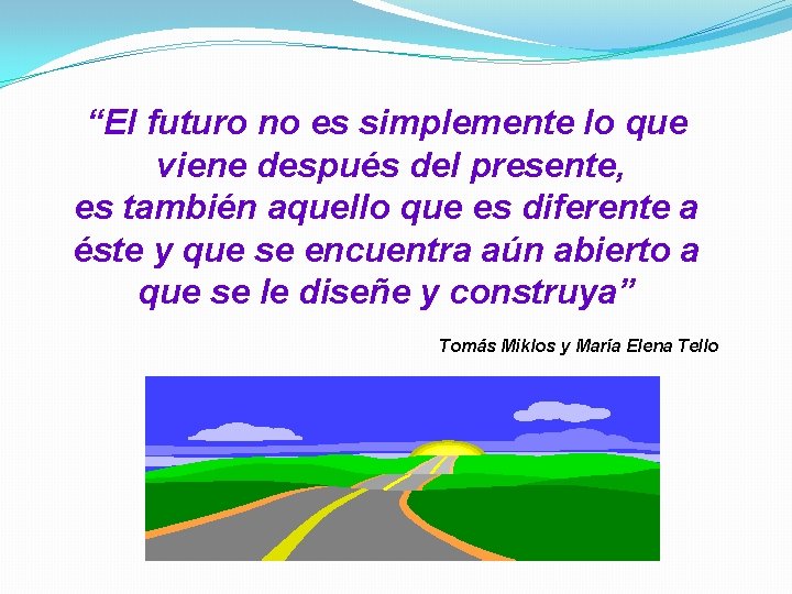 “El futuro no es simplemente lo que viene después del presente, es también aquello