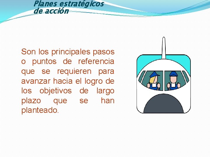 Planes estratégicos de acción Son los principales pasos o puntos de referencia que se
