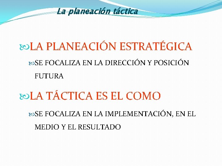 La planeación táctica LA PLANEACIÓN ESTRATÉGICA SE FOCALIZA EN LA DIRECCIÓN Y POSICIÓN FUTURA