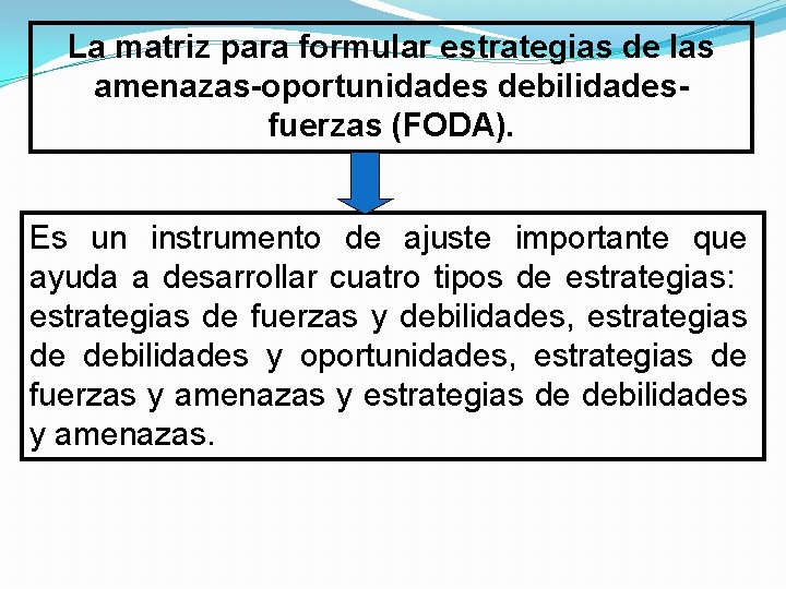 La matriz para formular estrategias de las amenazas-oportunidades debilidadesfuerzas (FODA). Es un instrumento de