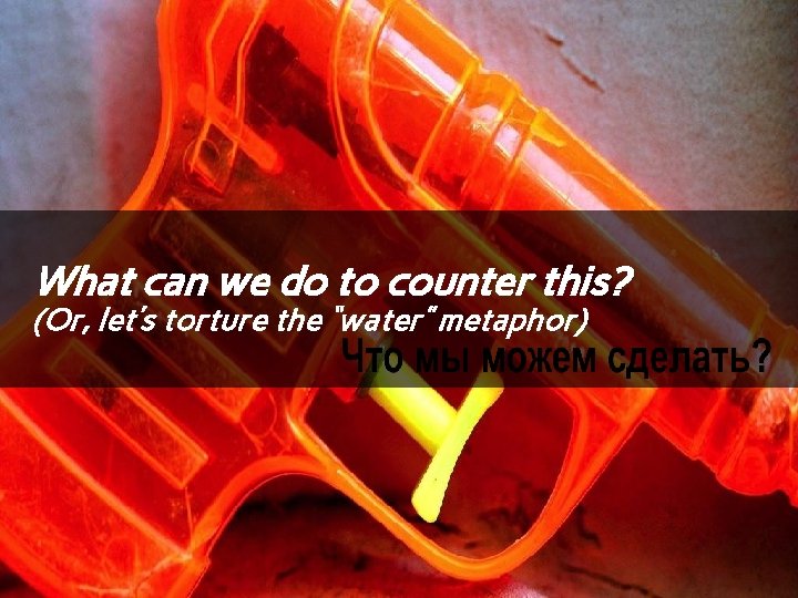 What can we do to counter this? (Or, let’s torture the “water” metaphor) CPaul