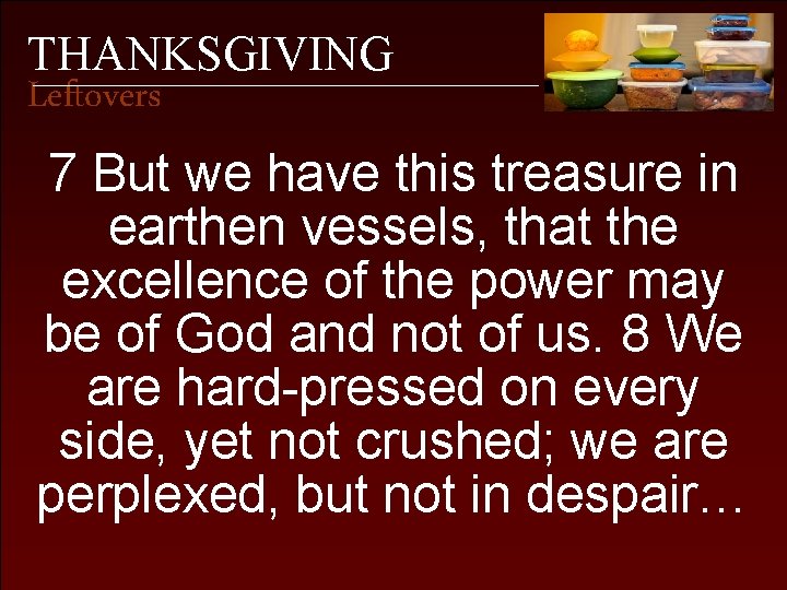 THANKSGIVING Leftovers 7 But we have this treasure in earthen vessels, that the excellence