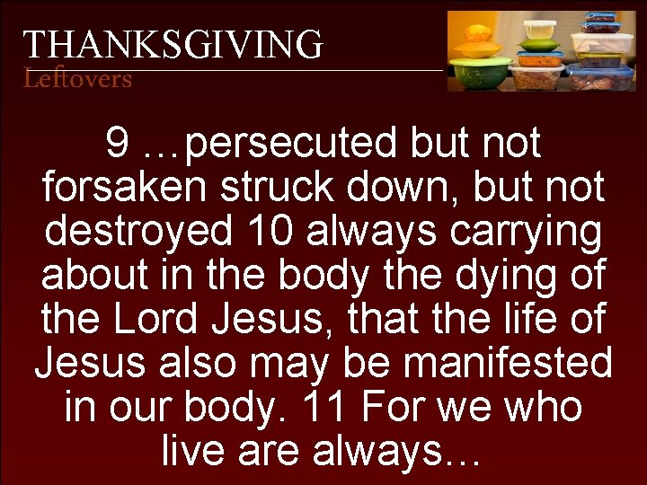 THANKSGIVING Leftovers 9 …persecuted but not forsaken struck down, but not destroyed 10 always