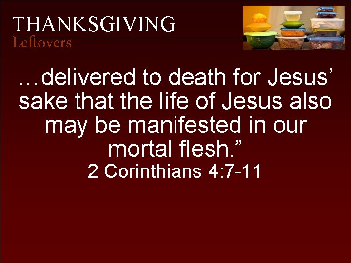 THANKSGIVING Leftovers …delivered to death for Jesus’ sake that the life of Jesus also