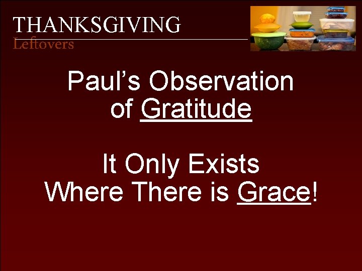 THANKSGIVING Leftovers Paul’s Observation of Gratitude It Only Exists Where There is Grace! 