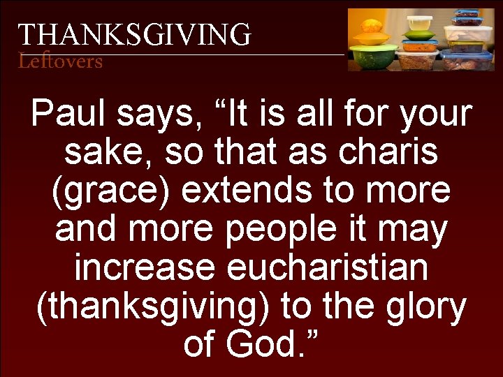 THANKSGIVING Leftovers Paul says, “It is all for your sake, so that as charis