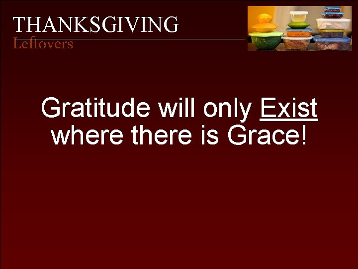 THANKSGIVING Leftovers Gratitude will only Exist where there is Grace! 