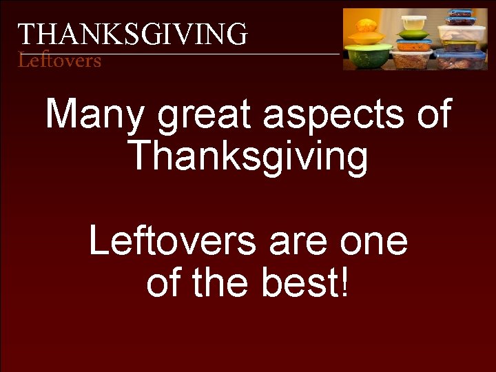 THANKSGIVING Leftovers Many great aspects of Thanksgiving Leftovers are one of the best! 