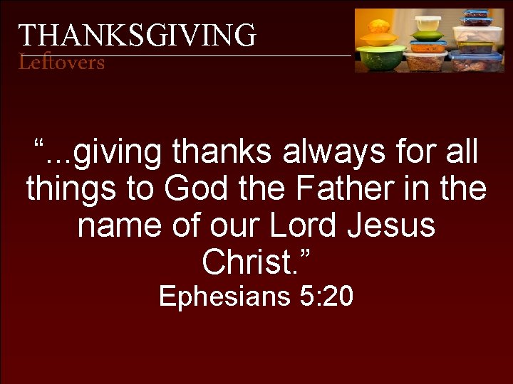 THANKSGIVING Leftovers “. . . giving thanks always for all things to God the