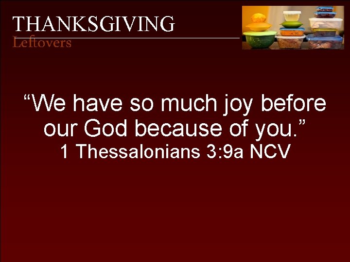 THANKSGIVING Leftovers “We have so much joy before our God because of you. ”