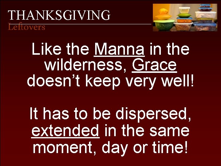 THANKSGIVING Leftovers Like the Manna in the wilderness, Grace doesn’t keep very well! It