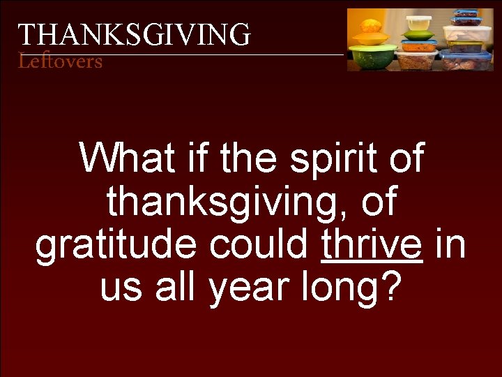 THANKSGIVING Leftovers What if the spirit of thanksgiving, of gratitude could thrive in us