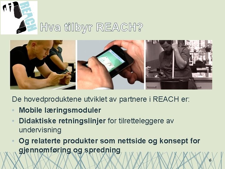 Hva tilbyr REACH? De hovedproduktene utviklet av partnere i REACH er: • Mobile læringsmoduler