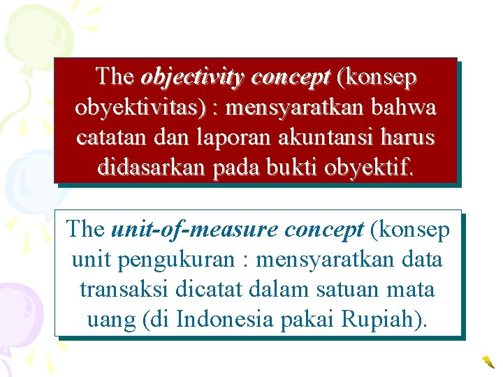 The objectivity concept (konsep obyektivitas) : mensyaratkan bahwa catatan dan laporan akuntansi harus didasarkan