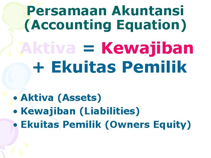 Persamaan Akuntansi (Accounting Equation) Aktiva = Kewajiban + Ekuitas Pemilik • Aktiva (Assets) •