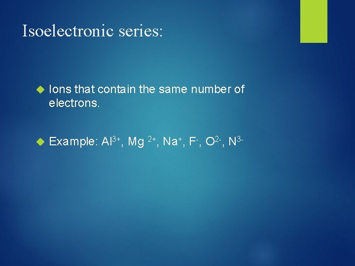 Isoelectronic series: Ions that contain the same number of electrons. Example: Al 3+, Mg