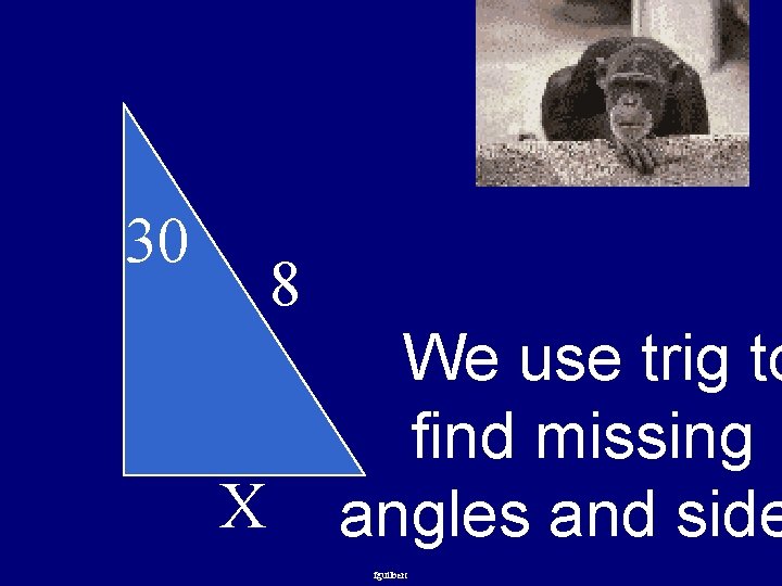 30 8 X We use trig to find missing angles and side fguilbert 