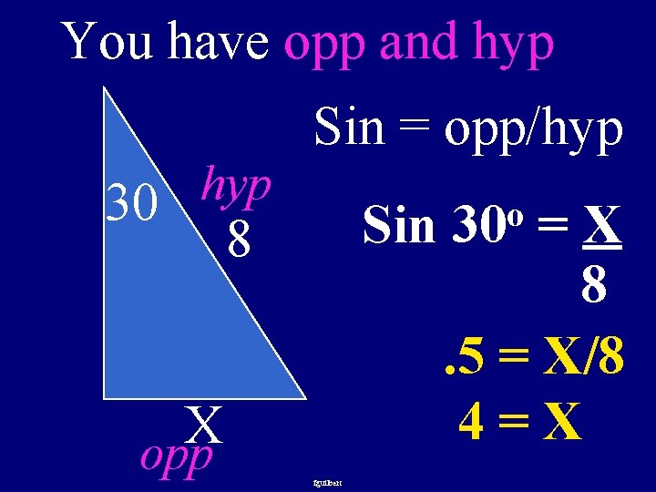 You have opp and hyp Sin = opp/hyp 30 Sin 8 X opp fguilbert