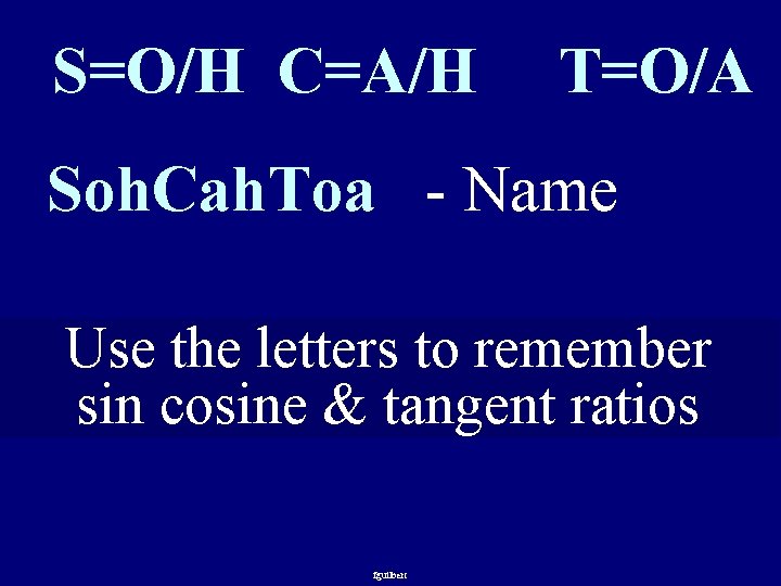 S=O/H C=A/H T=O/A Soh. Cah. Toa - Name Use the letters to remember sin