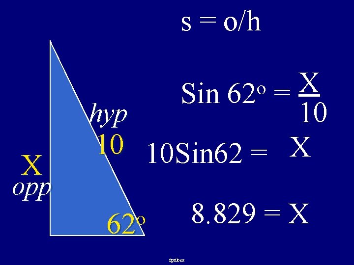 s = o/h X Sin = hyp 10 10 10 Sin 62 = X