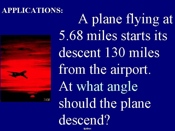 APPLICATIONS: A plane flying at 5. 68 miles starts its descent 130 miles from