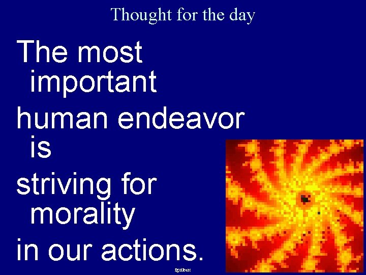 Thought for the day The most important human endeavor is striving for morality in