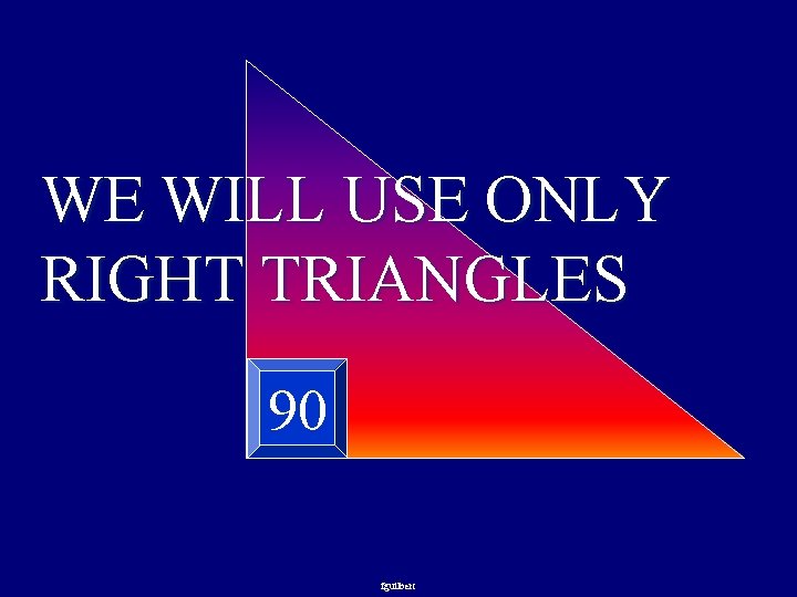 WE WILL USE ONLY RIGHT TRIANGLES 90 fguilbert 