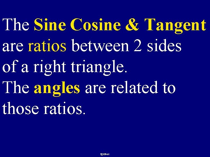 The Sine Cosine & Tangent are ratios between 2 sides of a right triangle.