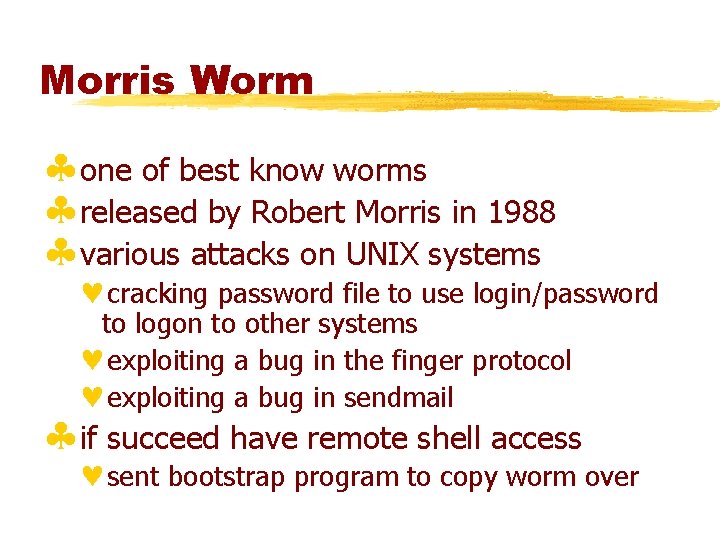 Morris Worm §one of best know worms §released by Robert Morris in 1988 §various