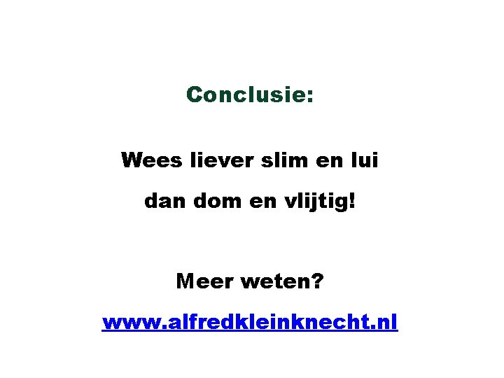 Conclusie: Wees liever slim en lui dan dom en vlijtig! Meer weten? www. alfredkleinknecht.