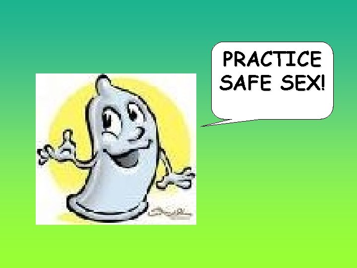PRACTICE SAFE SEX! 