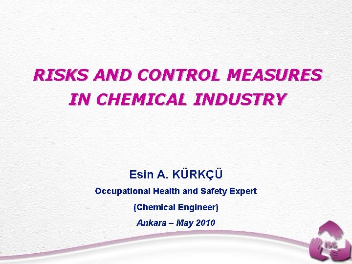 RISKS AND CONTROL MEASURES IN CHEMICAL INDUSTRY Esin A. KÜRKÇÜ Occupational Health and Safety