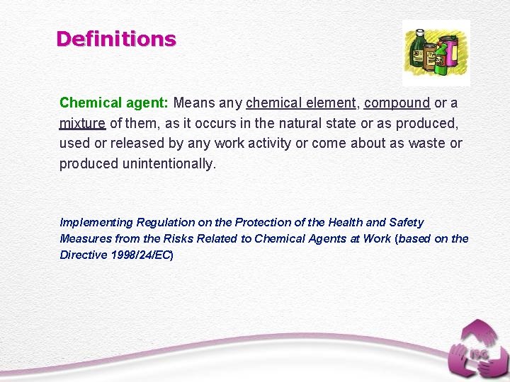 Definitions Chemical agent: Means any chemical element, compound or a mixture of them, as