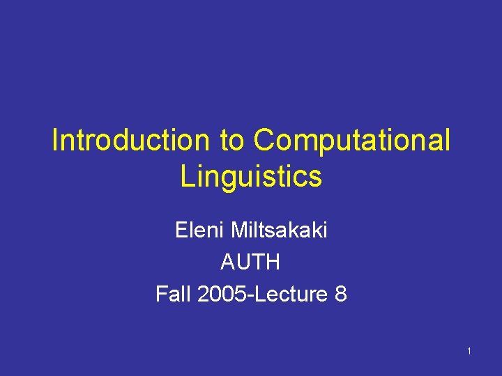 Introduction to Computational Linguistics Eleni Miltsakaki AUTH Fall 2005 -Lecture 8 1 