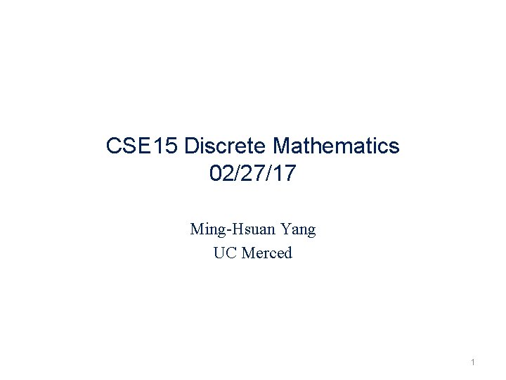 CSE 15 Discrete Mathematics 02/27/17 Ming-Hsuan Yang UC Merced 1 