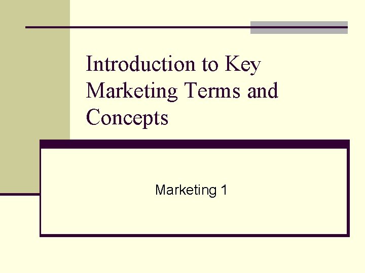 Introduction to Key Marketing Terms and Concepts Marketing 1 