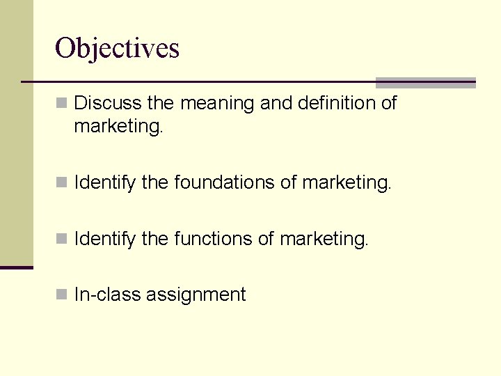 Objectives n Discuss the meaning and definition of marketing. n Identify the foundations of