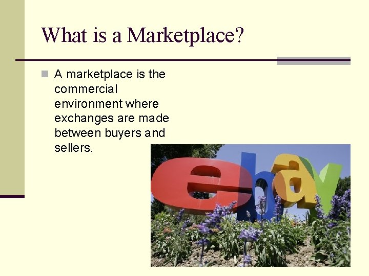 What is a Marketplace? n A marketplace is the commercial environment where exchanges are