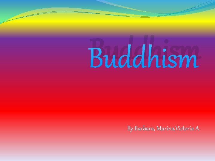 Buddhism By: Barbara, Marina, Victoria A 